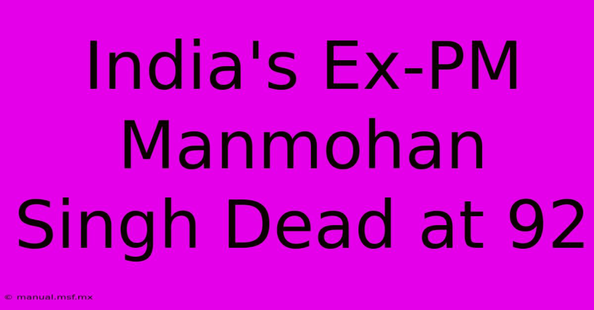 India's Ex-PM Manmohan Singh Dead At 92