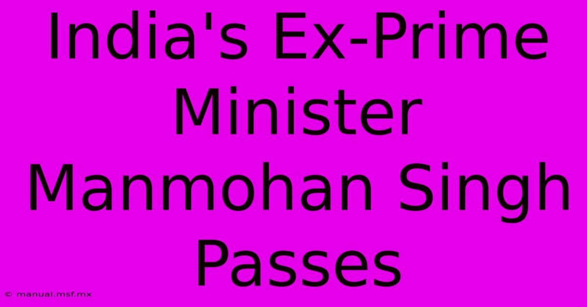 India's Ex-Prime Minister Manmohan Singh Passes