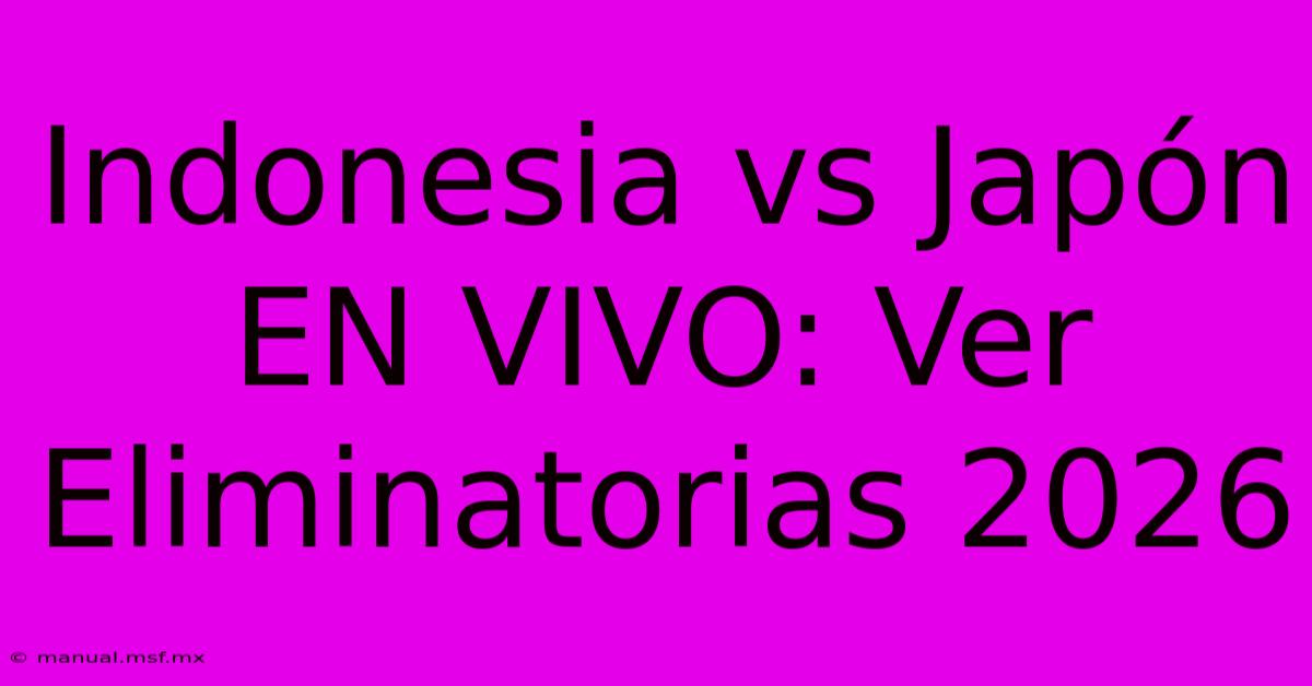 Indonesia Vs Japón EN VIVO: Ver Eliminatorias 2026