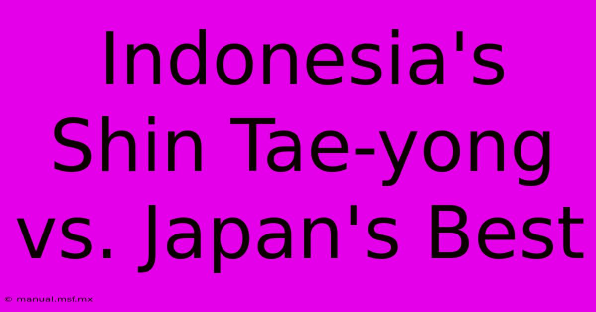 Indonesia's Shin Tae-yong Vs. Japan's Best