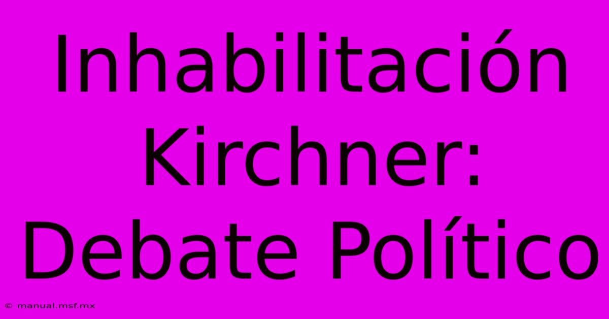 Inhabilitación Kirchner: Debate Político