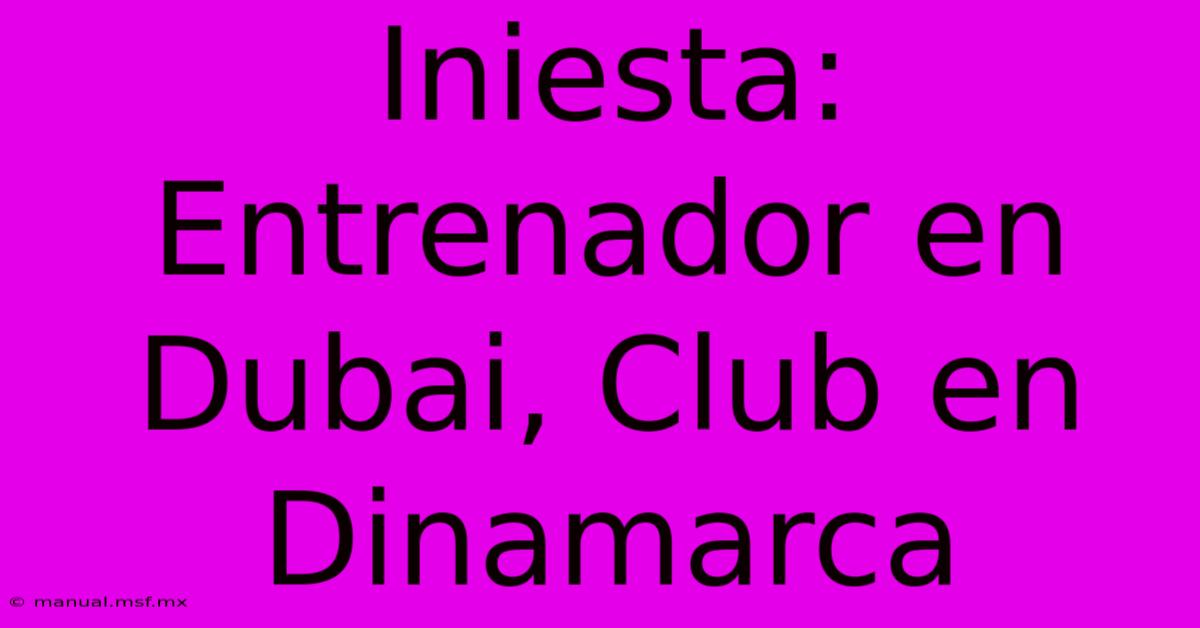 Iniesta: Entrenador En Dubai, Club En Dinamarca