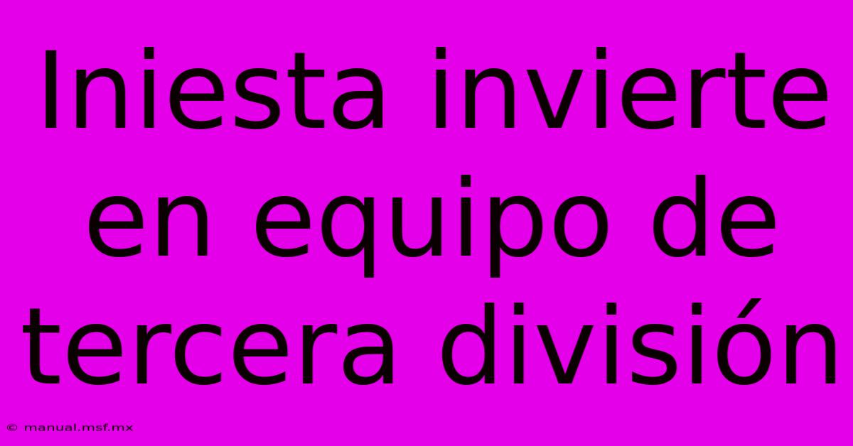 Iniesta Invierte En Equipo De Tercera División 