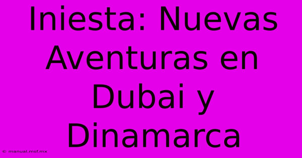 Iniesta: Nuevas Aventuras En Dubai Y Dinamarca