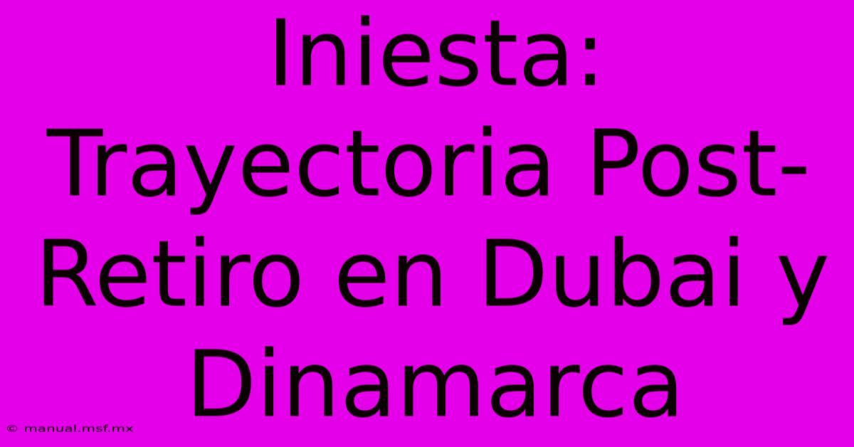 Iniesta: Trayectoria Post-Retiro En Dubai Y Dinamarca 