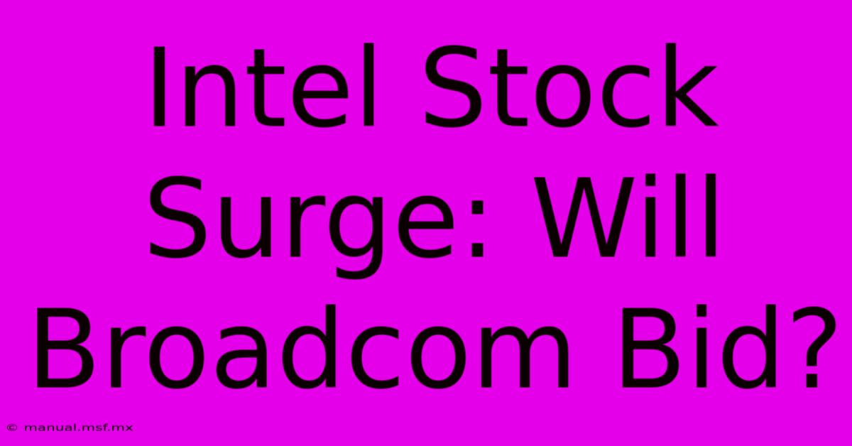 Intel Stock Surge: Will Broadcom Bid?