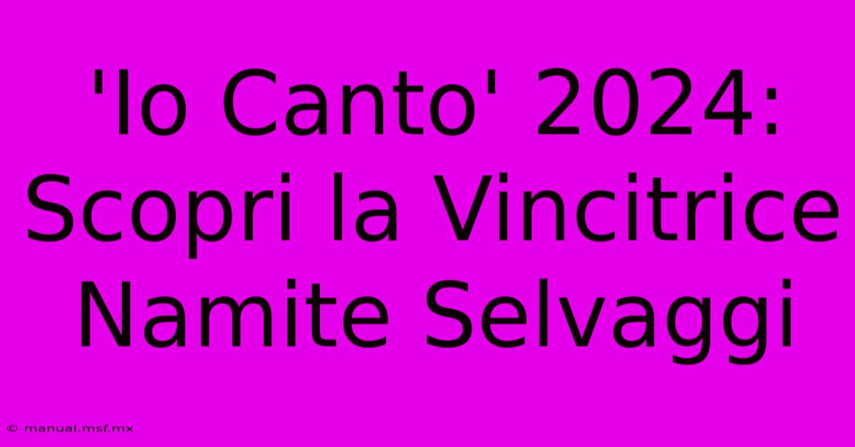 'Io Canto' 2024: Scopri La Vincitrice Namite Selvaggi