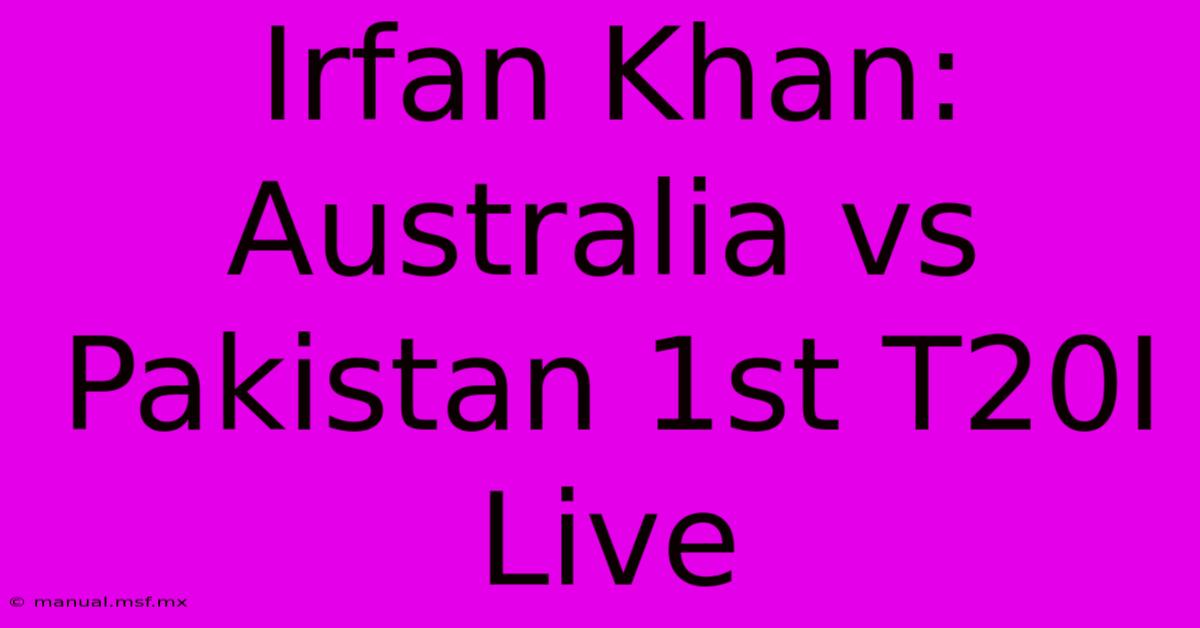 Irfan Khan: Australia Vs Pakistan 1st T20I Live 