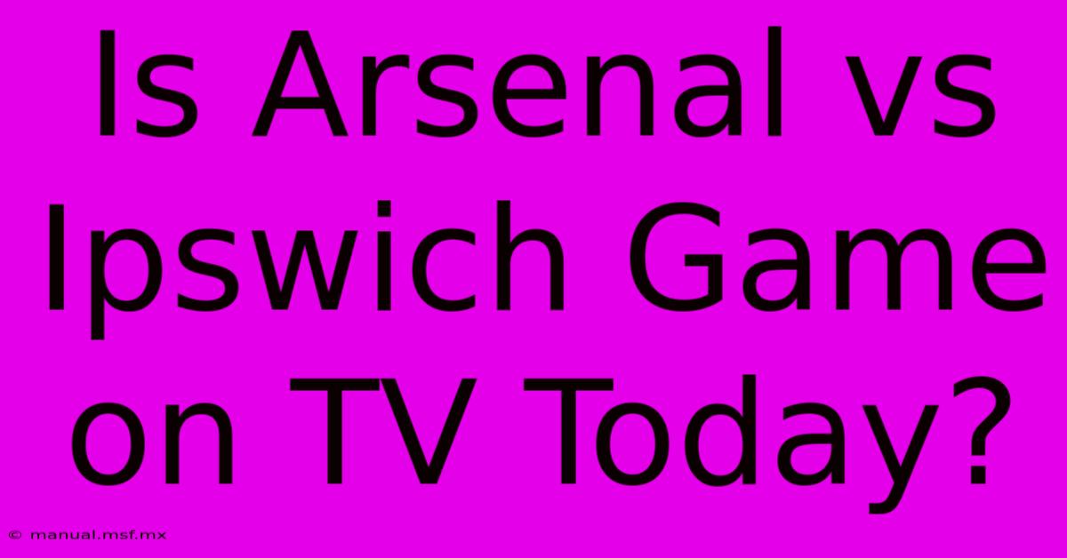 Is Arsenal Vs Ipswich Game On TV Today?