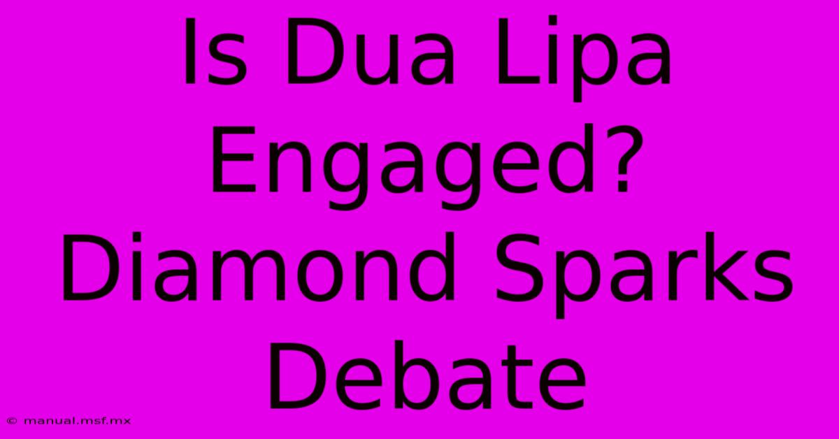 Is Dua Lipa Engaged? Diamond Sparks Debate