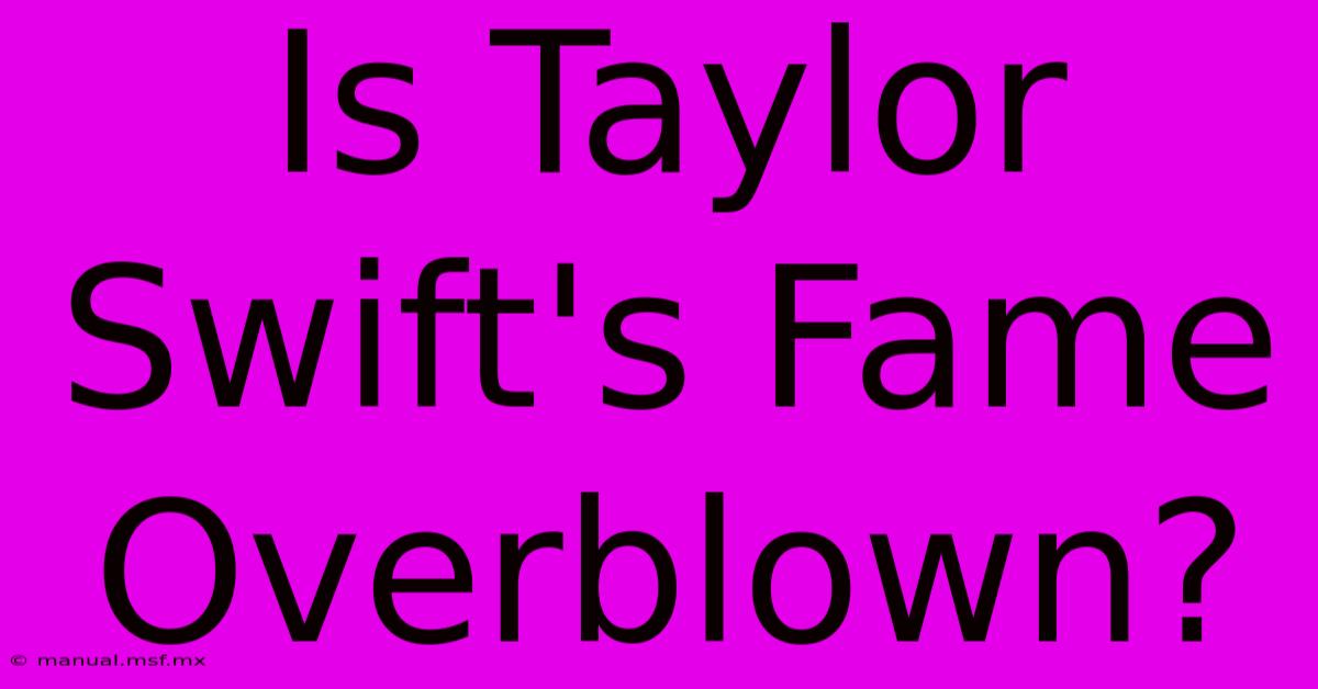 Is Taylor Swift's Fame Overblown?