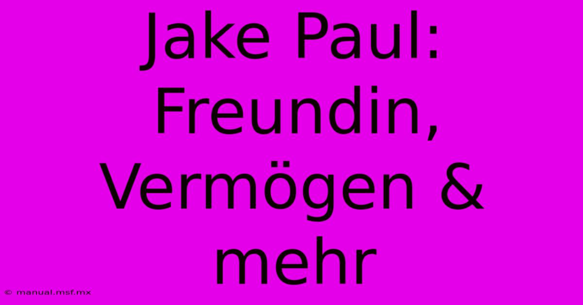 Jake Paul: Freundin, Vermögen & Mehr