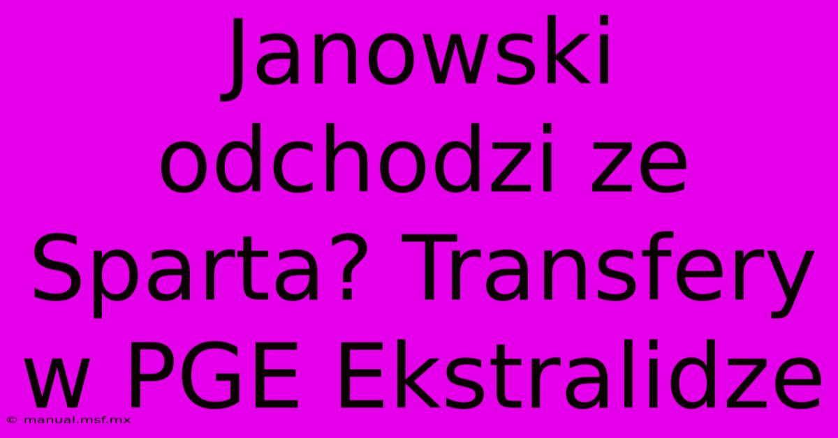 Janowski Odchodzi Ze Sparta? Transfery W PGE Ekstralidze