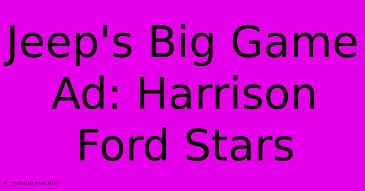 Jeep's Big Game Ad: Harrison Ford Stars