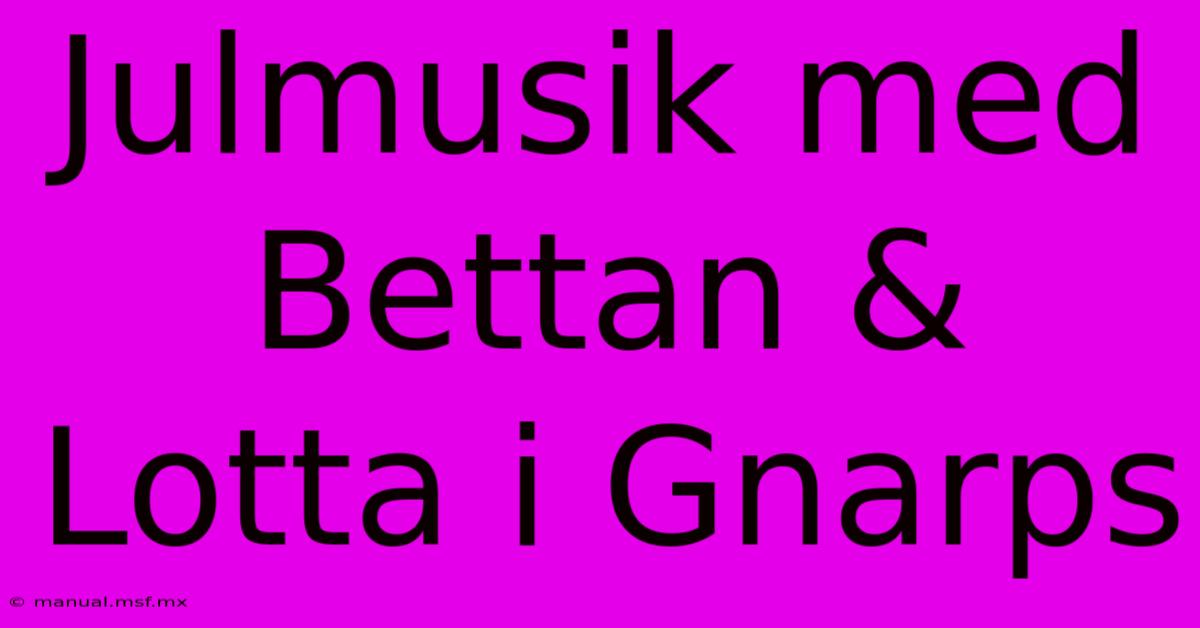 Julmusik Med Bettan & Lotta I Gnarps 