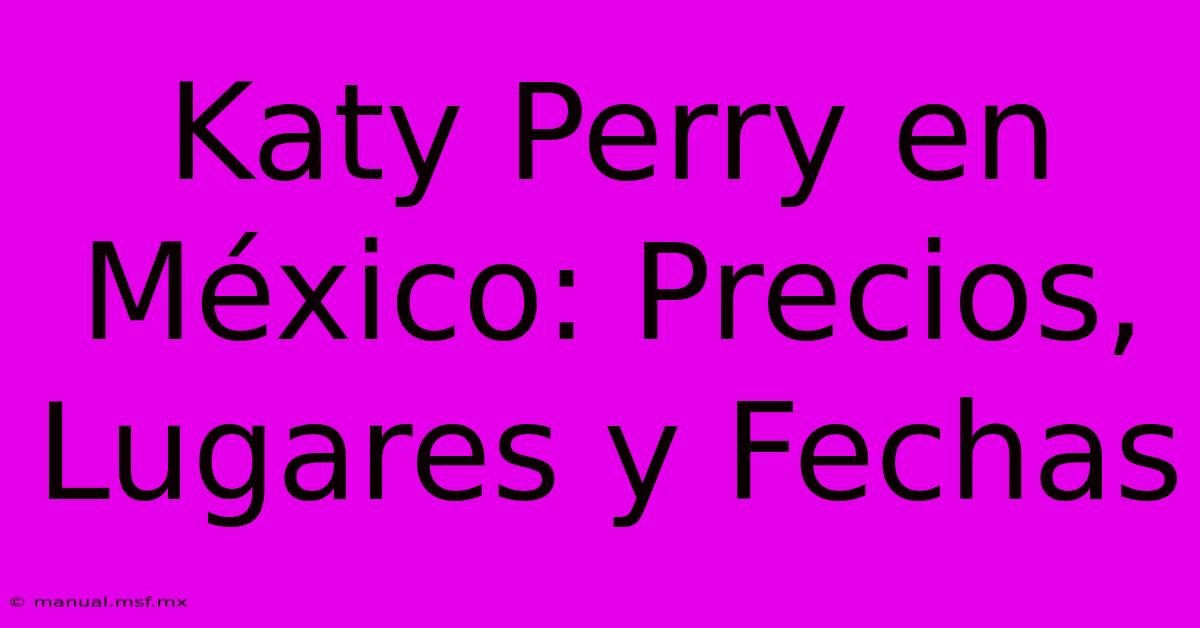 Katy Perry En México: Precios, Lugares Y Fechas 