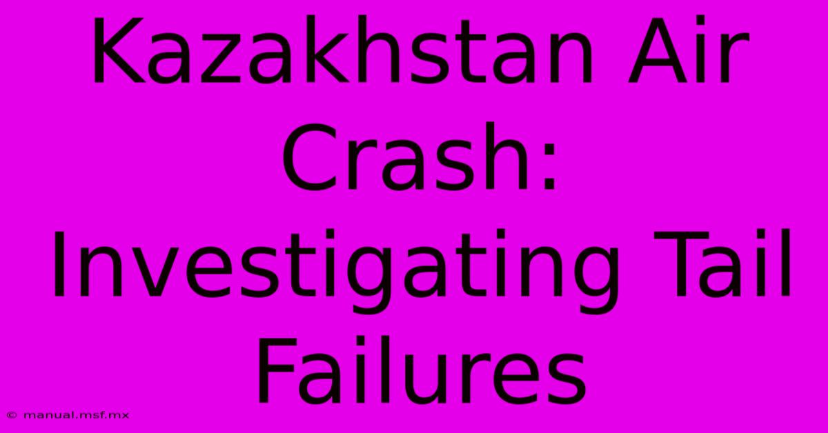 Kazakhstan Air Crash: Investigating Tail Failures