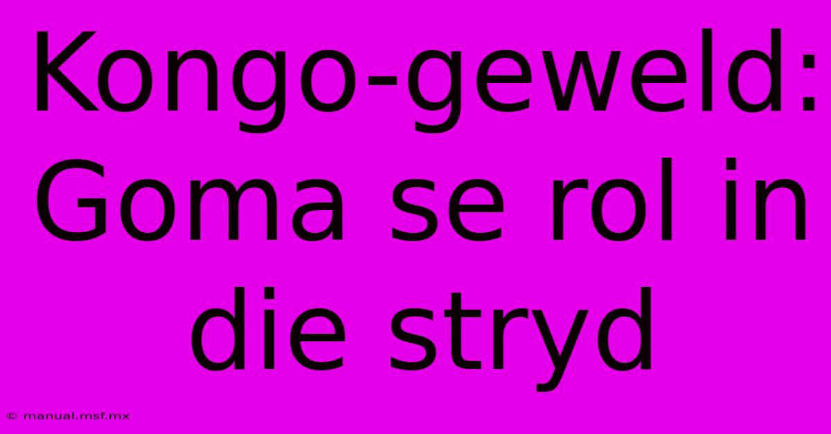 Kongo-geweld: Goma Se Rol In Die Stryd