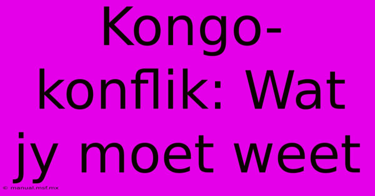 Kongo-konflik: Wat Jy Moet Weet