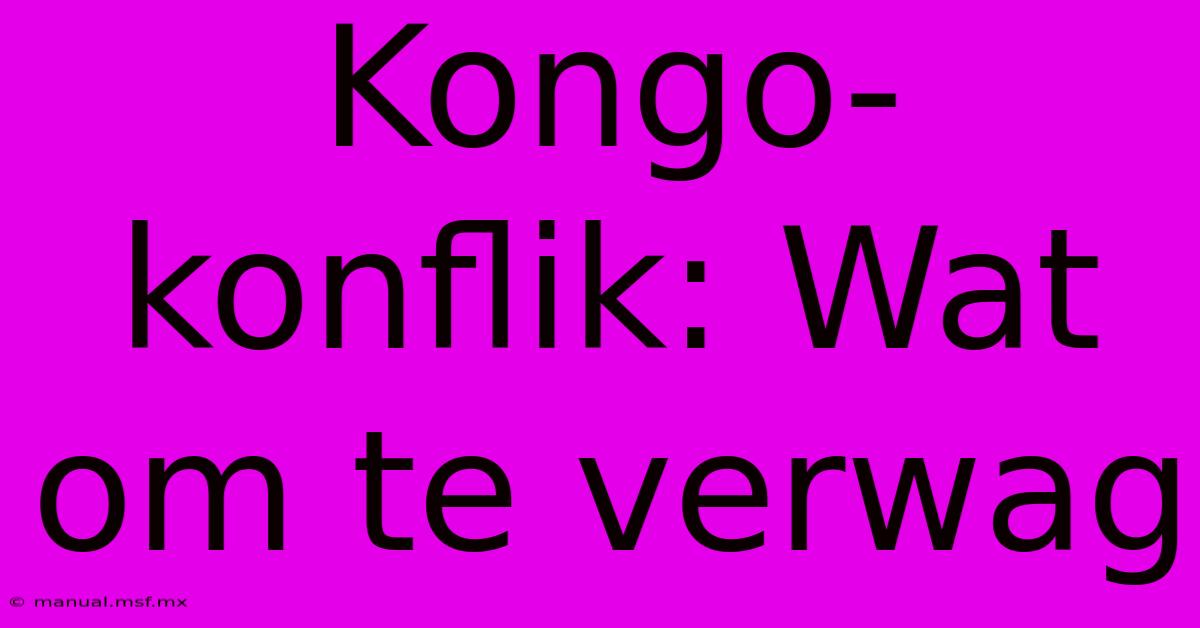 Kongo-konflik: Wat Om Te Verwag