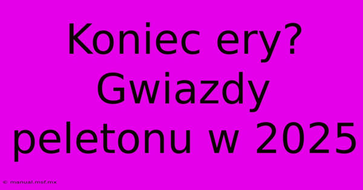 Koniec Ery? Gwiazdy Peletonu W 2025