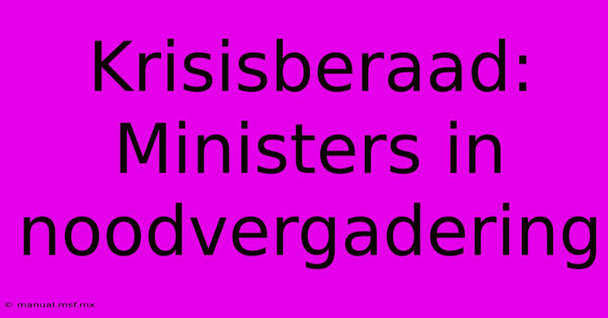 Krisisberaad: Ministers In Noodvergadering