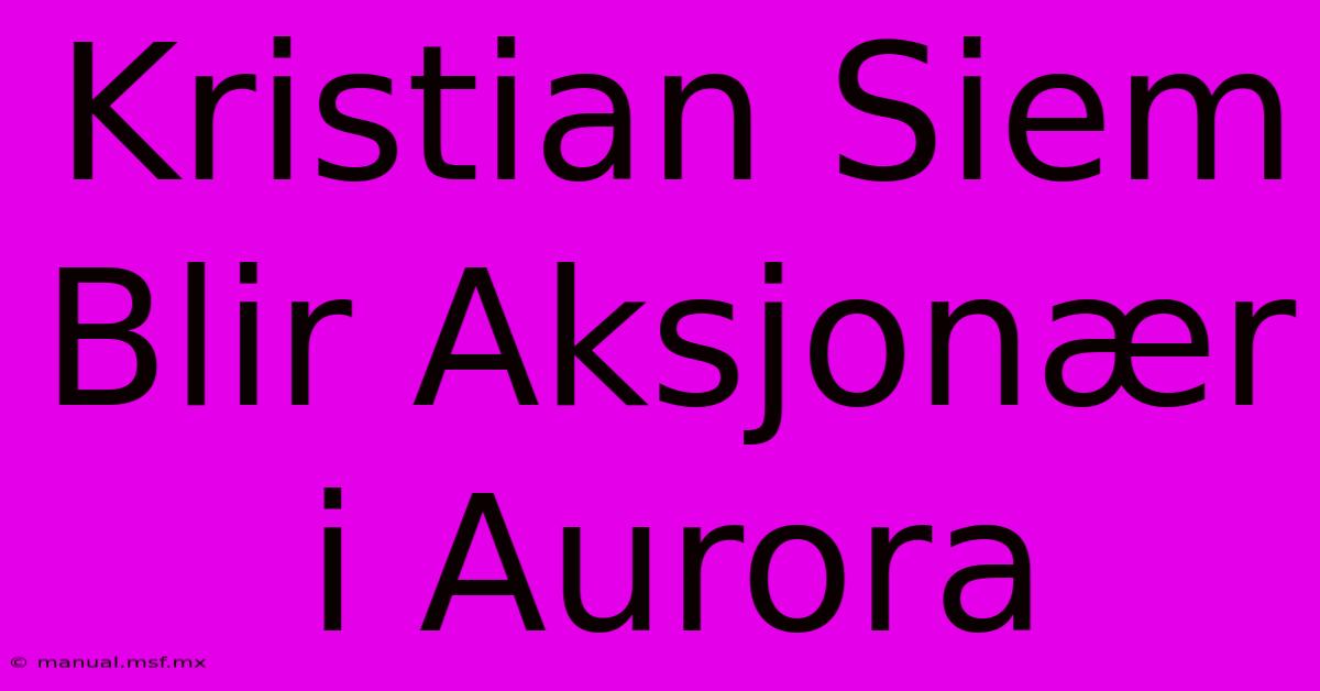 Kristian Siem Blir Aksjonær I Aurora