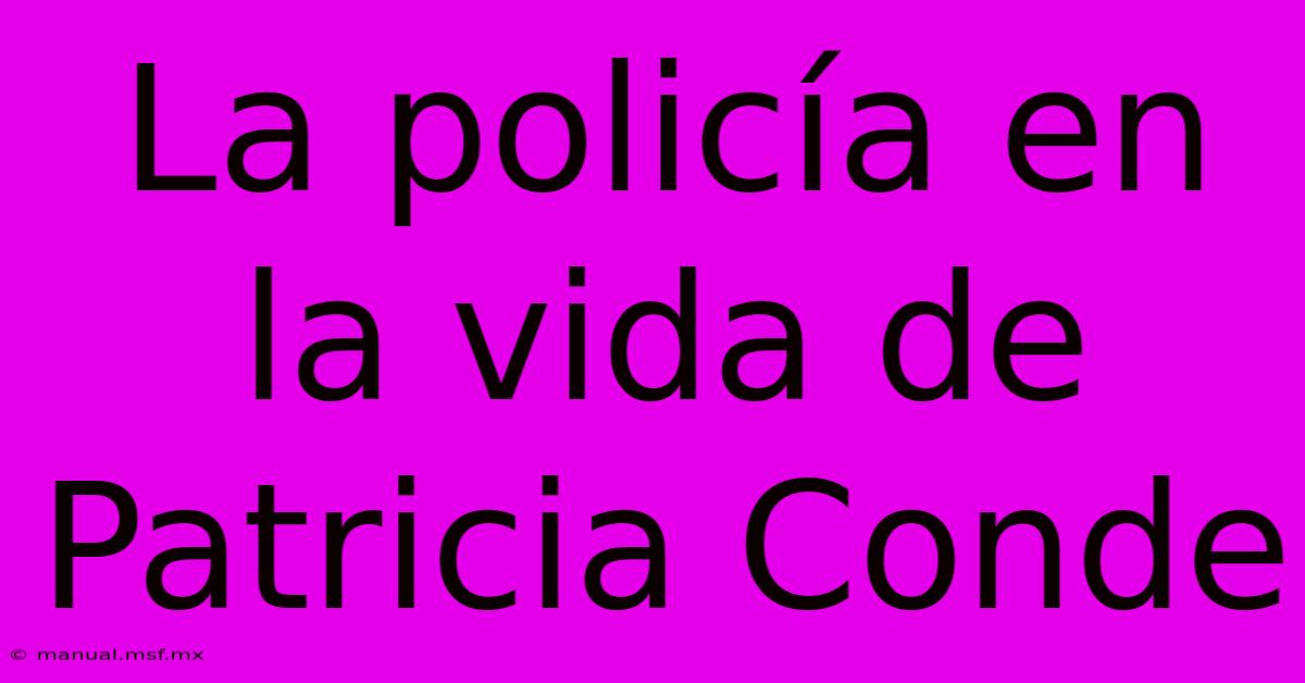 La Policía En La Vida De Patricia Conde 