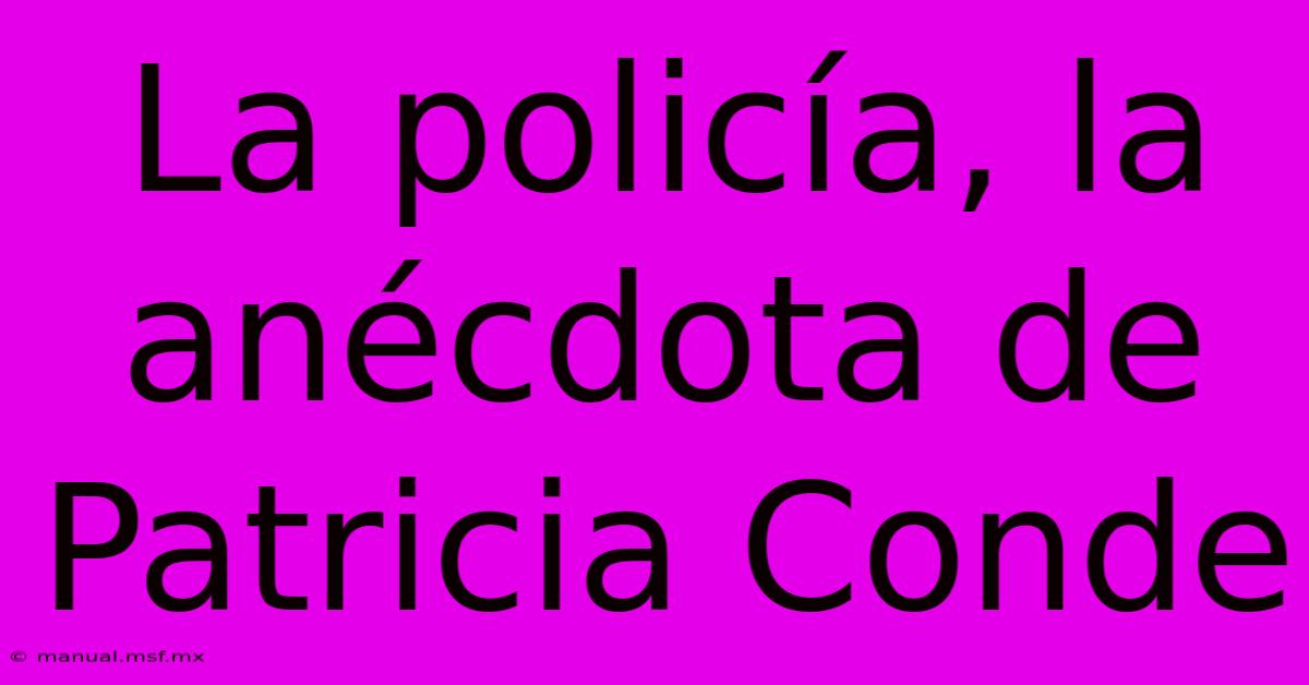 La Policía, La Anécdota De Patricia Conde