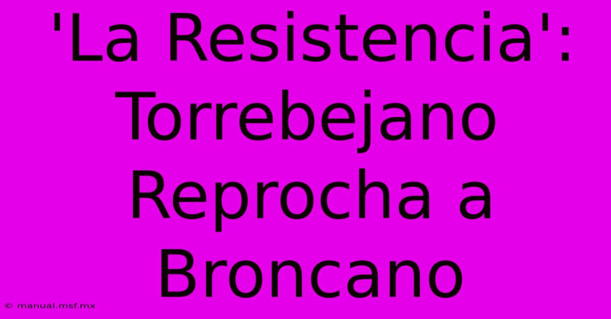 'La Resistencia': Torrebejano Reprocha A Broncano