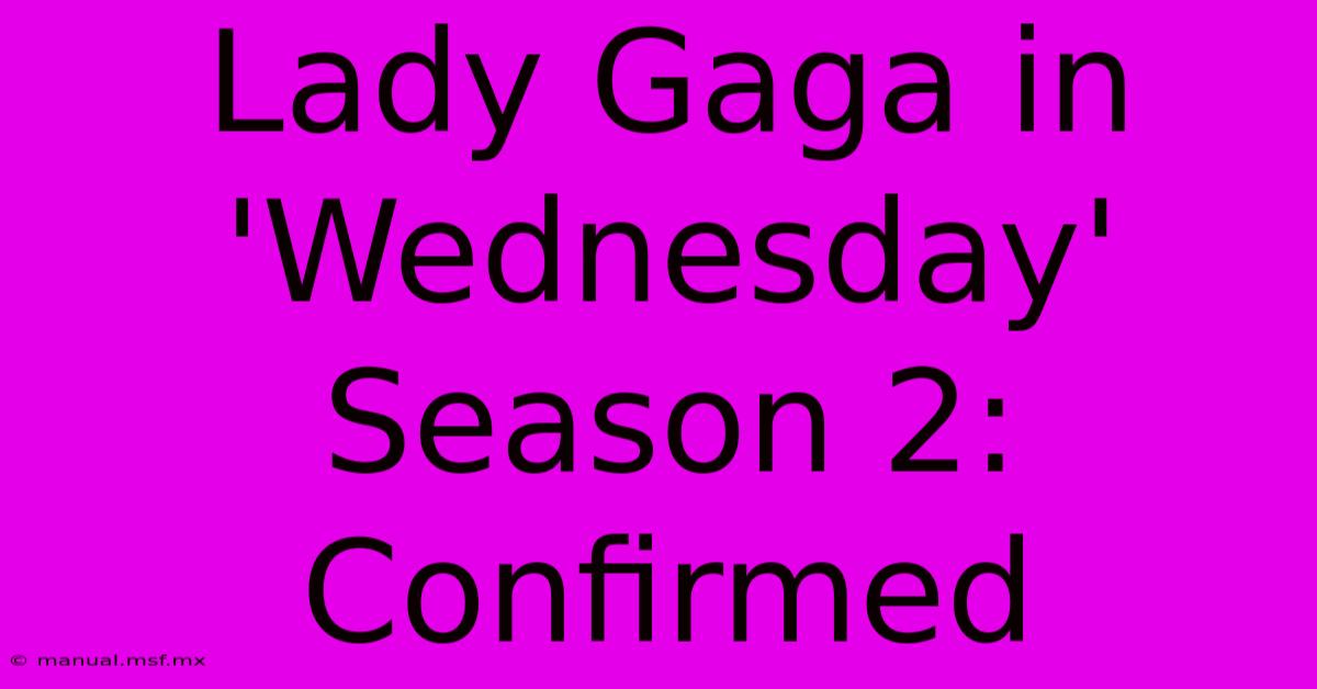 Lady Gaga In 'Wednesday' Season 2: Confirmed 