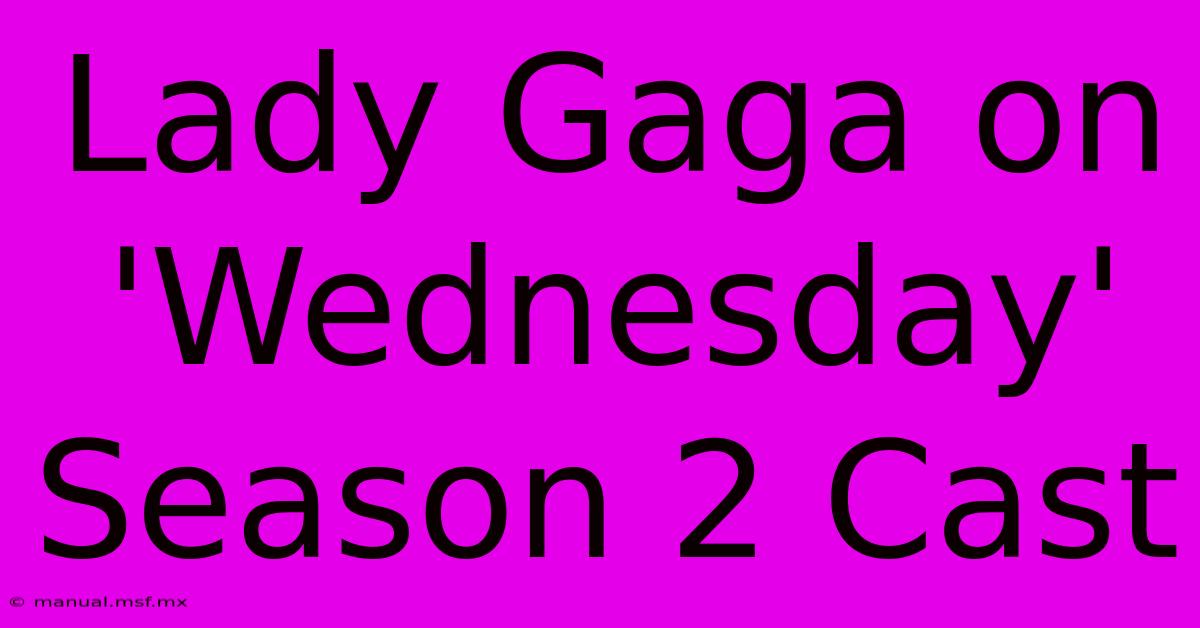 Lady Gaga On 'Wednesday' Season 2 Cast 