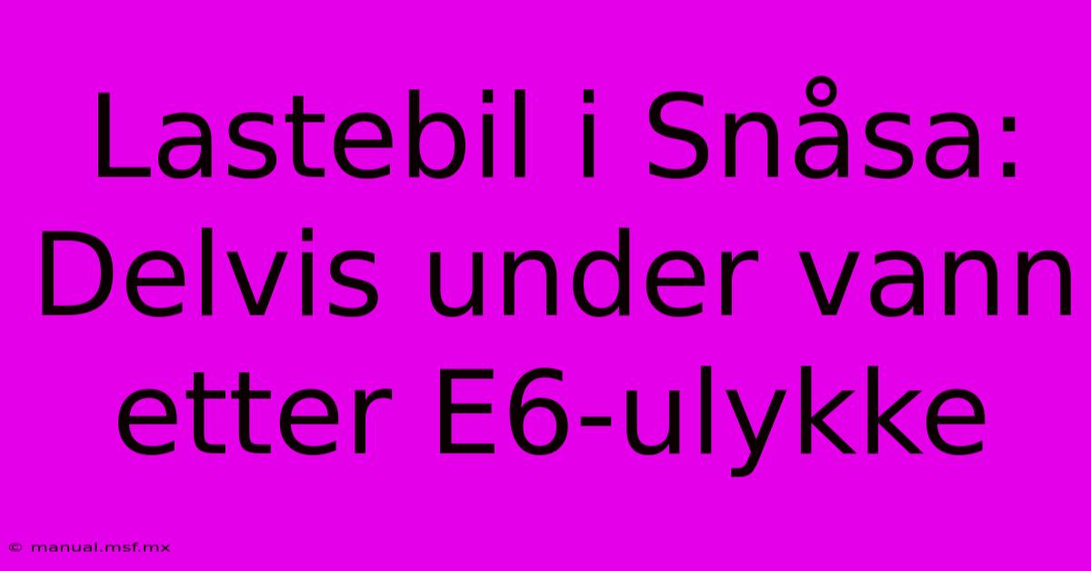 Lastebil I Snåsa: Delvis Under Vann Etter E6-ulykke