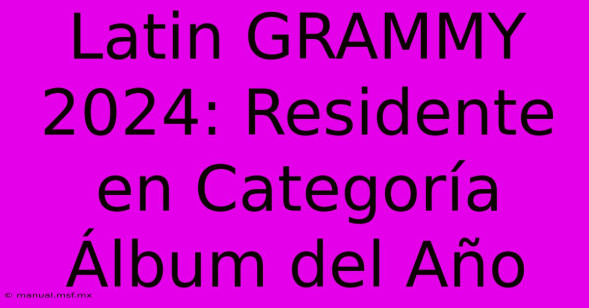 Latin GRAMMY 2024: Residente En Categoría Álbum Del Año