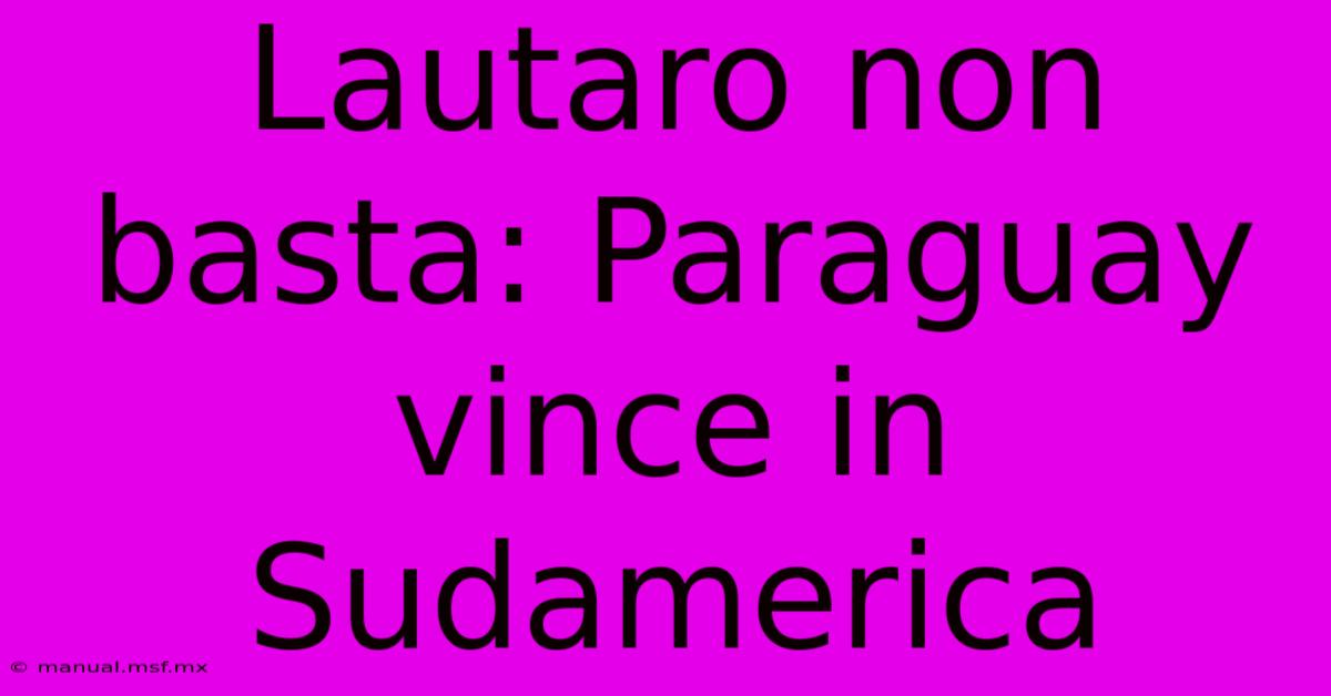 Lautaro Non Basta: Paraguay Vince In Sudamerica