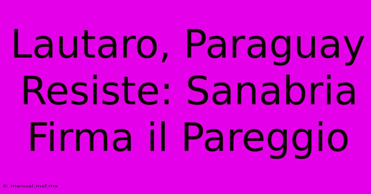 Lautaro, Paraguay Resiste: Sanabria Firma Il Pareggio