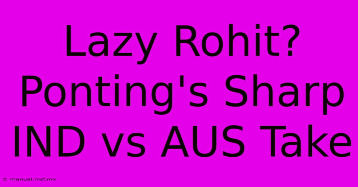 Lazy Rohit? Ponting's Sharp IND Vs AUS Take