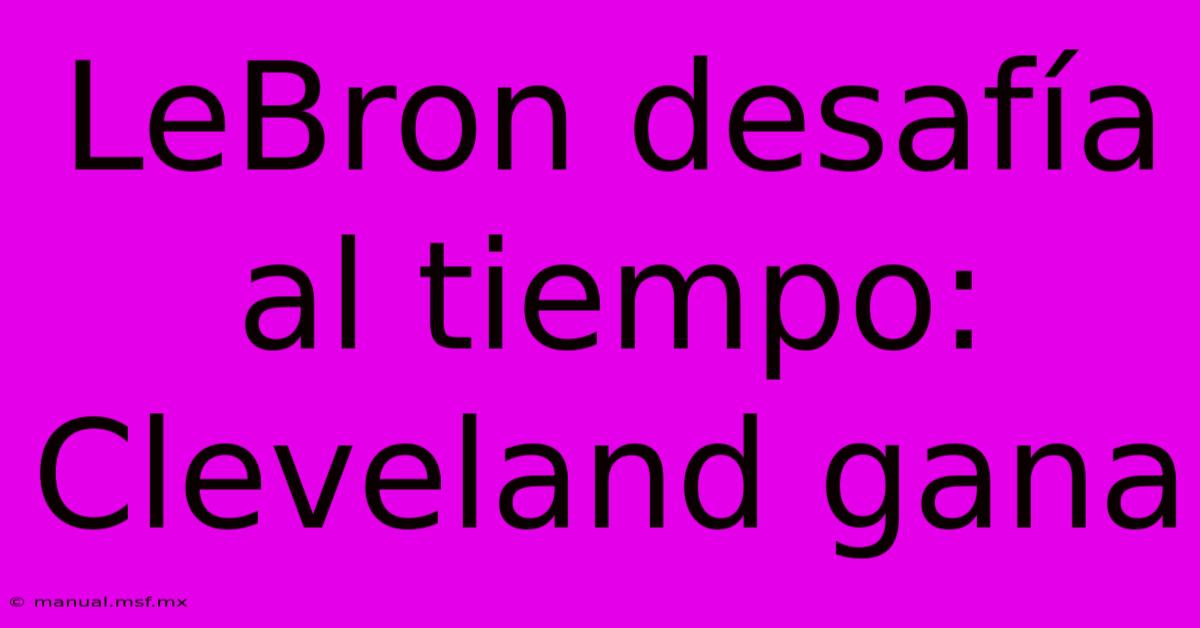 LeBron Desafía Al Tiempo: Cleveland Gana