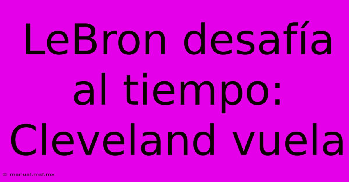 LeBron Desafía Al Tiempo: Cleveland Vuela