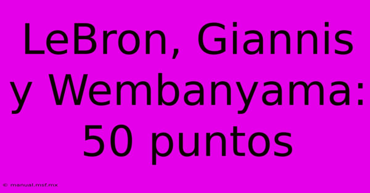 LeBron, Giannis Y Wembanyama: 50 Puntos