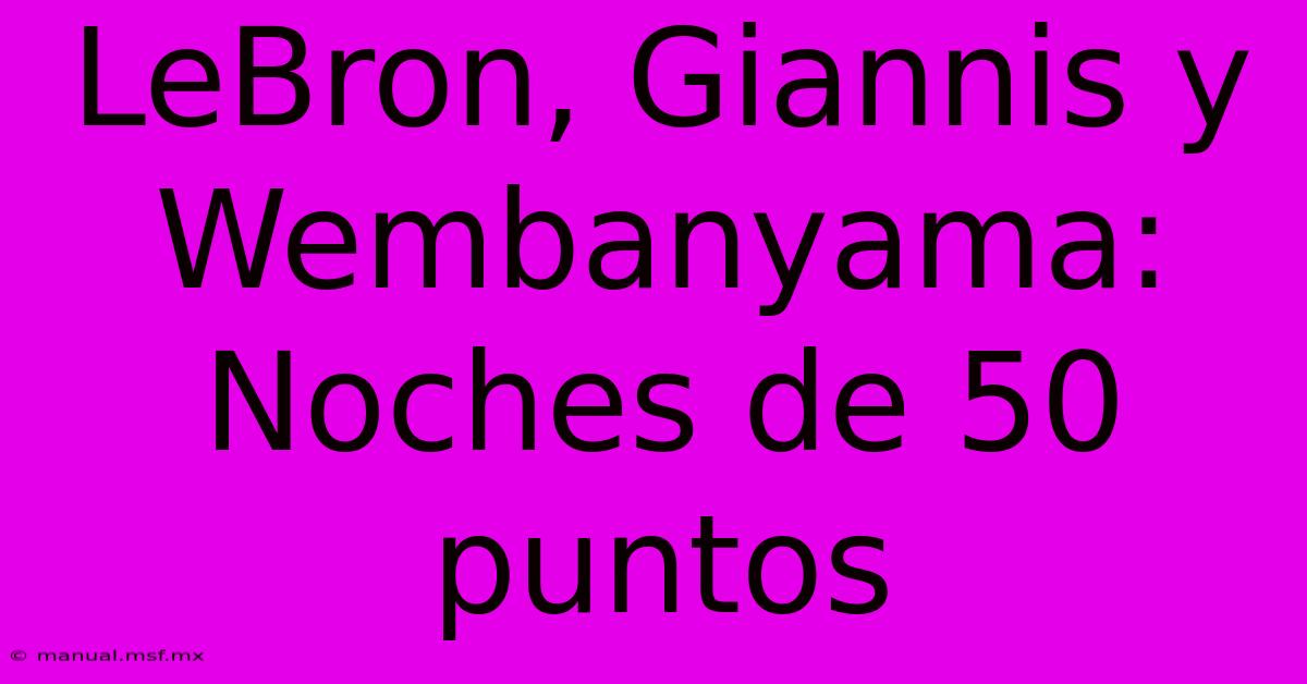 LeBron, Giannis Y Wembanyama: Noches De 50 Puntos 