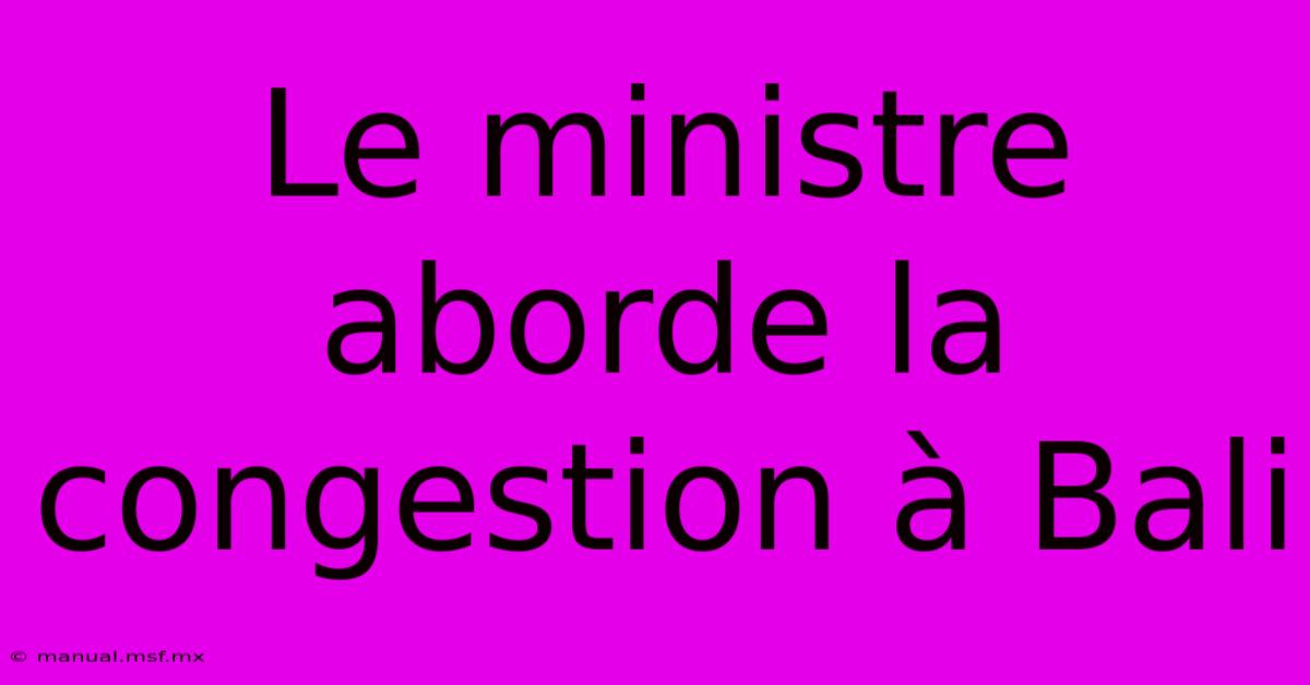 Le Ministre Aborde La Congestion À Bali