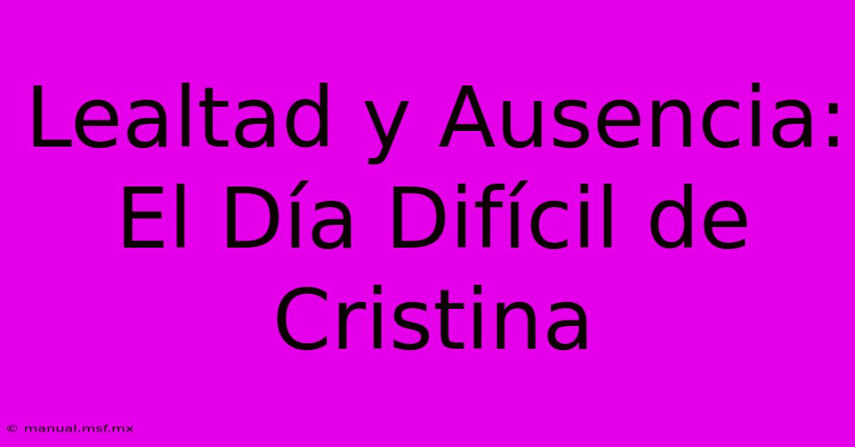 Lealtad Y Ausencia: El Día Difícil De Cristina