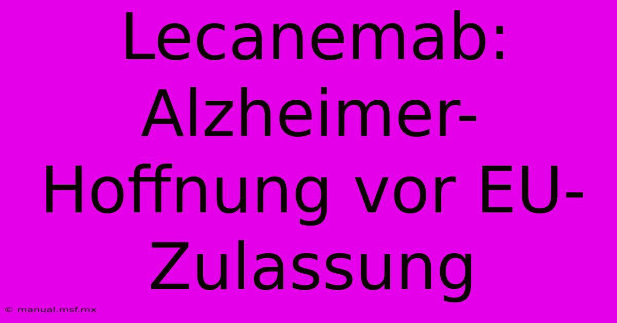 Lecanemab: Alzheimer-Hoffnung Vor EU-Zulassung