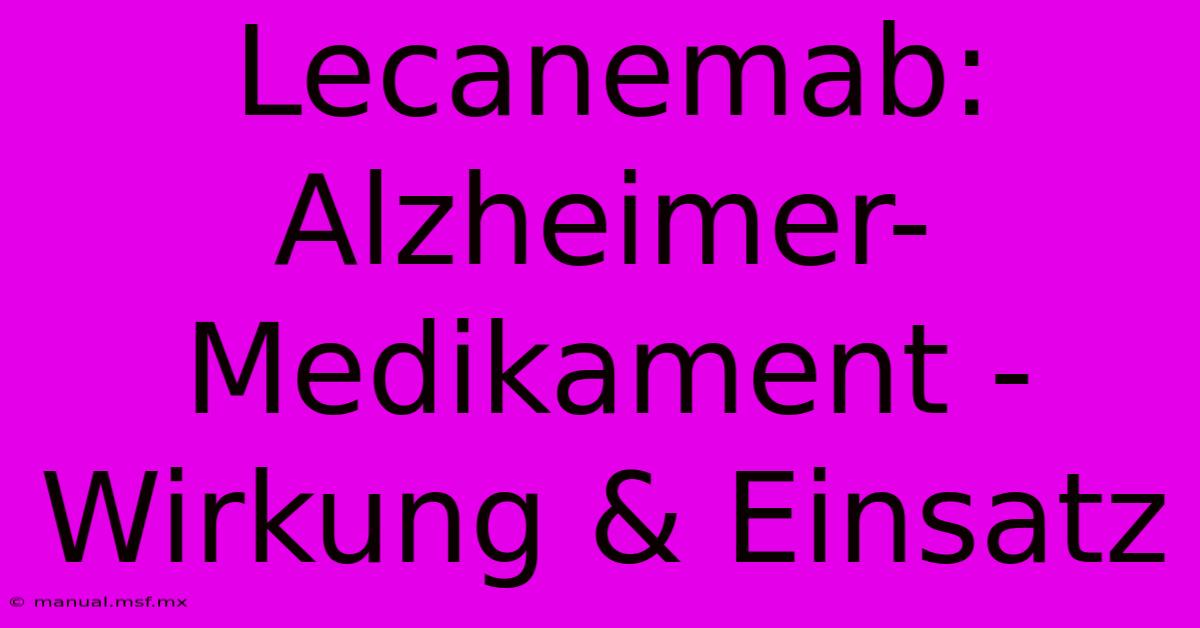 Lecanemab: Alzheimer-Medikament - Wirkung & Einsatz