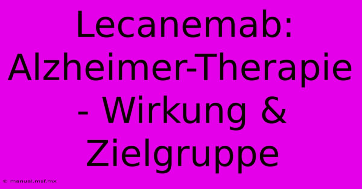 Lecanemab: Alzheimer-Therapie - Wirkung & Zielgruppe