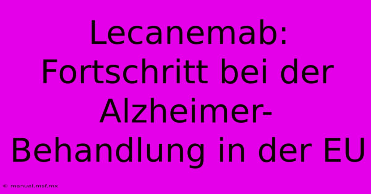 Lecanemab: Fortschritt Bei Der Alzheimer-Behandlung In Der EU