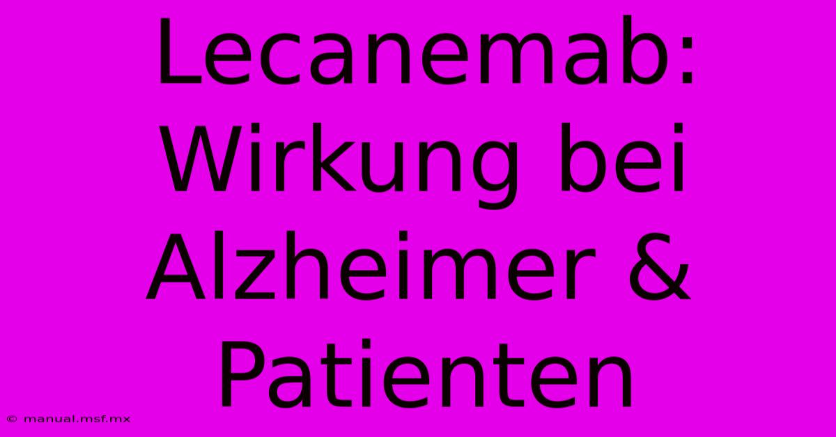 Lecanemab: Wirkung Bei Alzheimer & Patienten