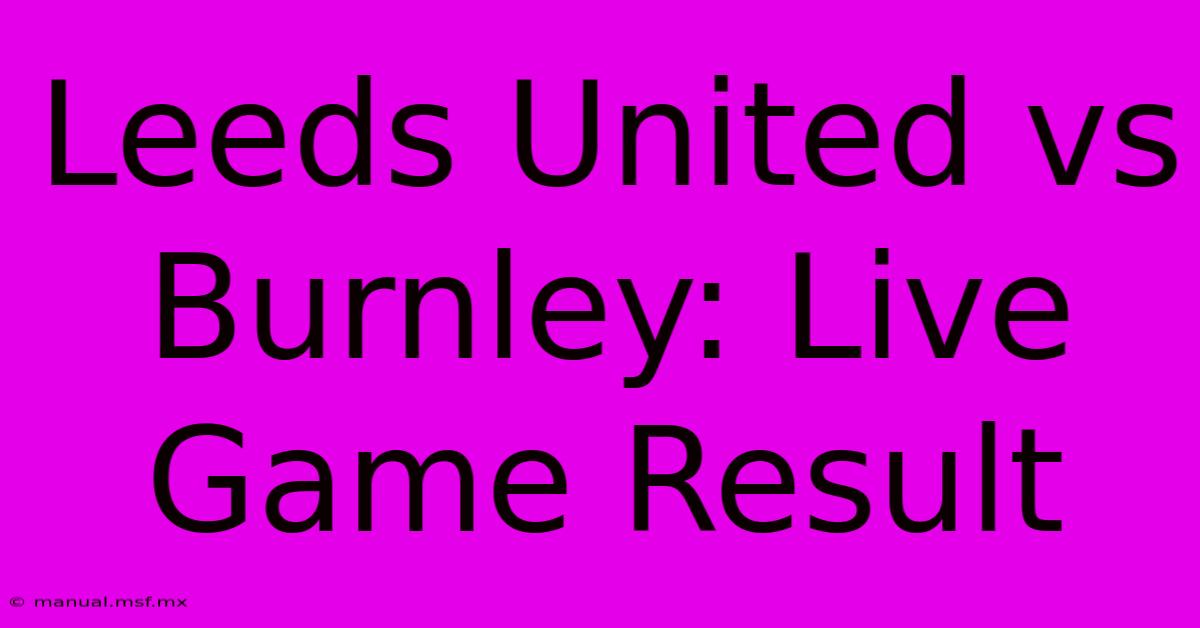 Leeds United Vs Burnley: Live Game Result