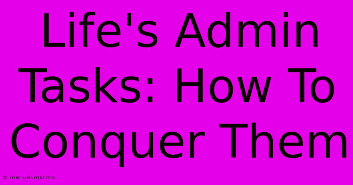 Life's Admin Tasks: How To Conquer Them 